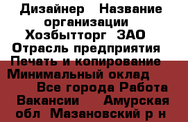 Дизайнер › Название организации ­ Хозбытторг, ЗАО › Отрасль предприятия ­ Печать и копирование › Минимальный оклад ­ 18 000 - Все города Работа » Вакансии   . Амурская обл.,Мазановский р-н